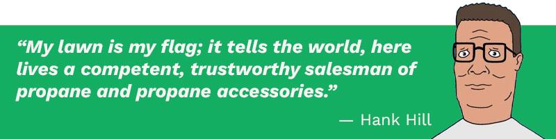 Graphic showing Hank Hill's quote: “My lawn is my flag; it tells the world, here lives a competent, trustworthy salesman of propane and propane accessories.”